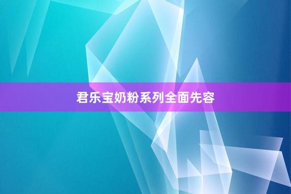 君乐宝奶粉系列全面先容