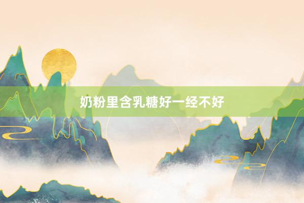 奶粉里含乳糖好一经不好