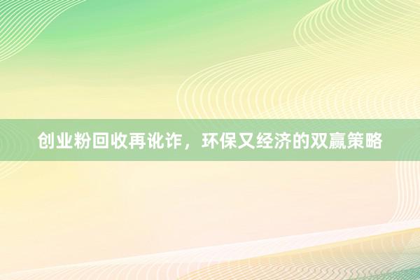 创业粉回收再讹诈，环保又经济的双赢策略