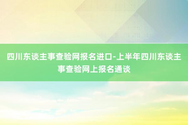 四川东谈主事查验网报名进口-上半年四川东谈主事查验网上报名通谈