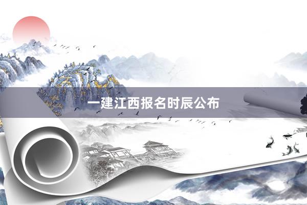 一建江西报名时辰公布
