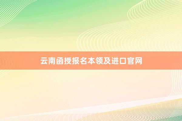云南函授报名本领及进口官网
