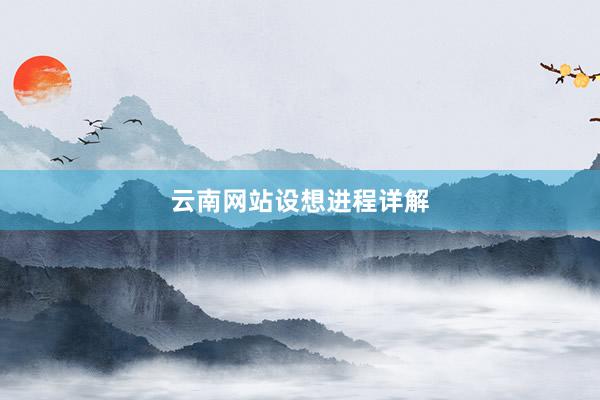 云南网站设想进程详解