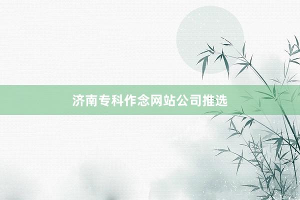 济南专科作念网站公司推选