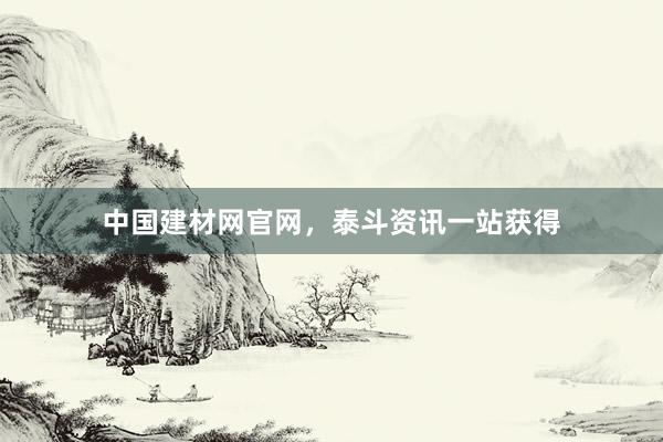 中国建材网官网，泰斗资讯一站获得