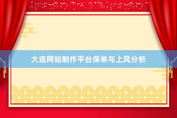 大连网站制作平台保举与上风分析