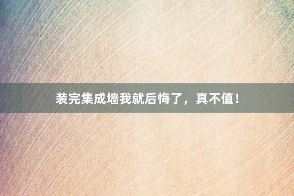 装完集成墙我就后悔了，真不值！