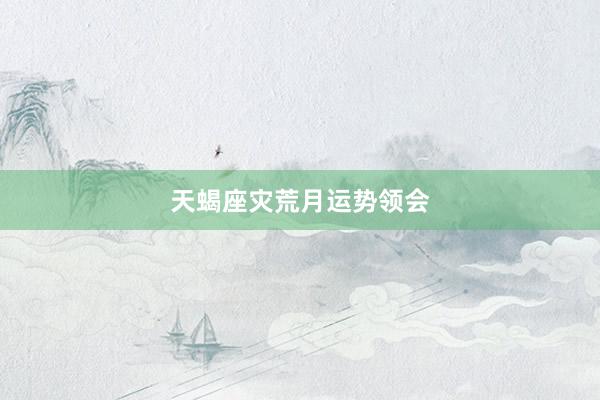 天蝎座灾荒月运势领会