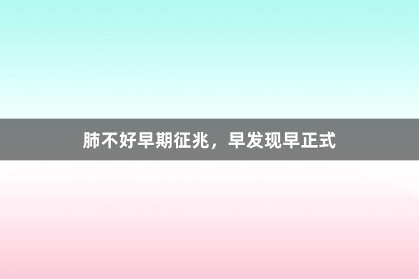 肺不好早期征兆，早发现早正式