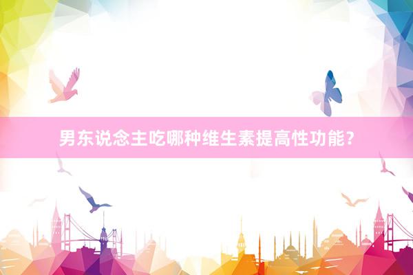 男东说念主吃哪种维生素提高性功能？