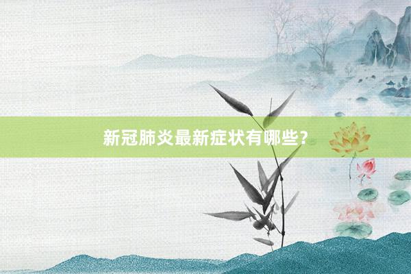 新冠肺炎最新症状有哪些？
